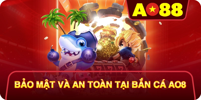 Bảo Mật Và An Toàn Tại Bắn Cá AO88